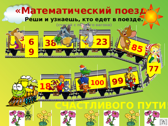 34+66 18+67 55+44 63+14 85 99 «Математический поезд»  Реши и узнаешь, кто едет в поезде.  (считай с первого вагона) 23 23 + 46 52-14 64-41 69 38 77 100 76-58 18 СЧАСТЛИВОГО ПУТИ!  