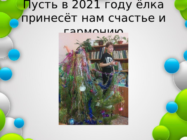 Пусть в 2021 году ёлка принесёт нам счастье и гармонию 