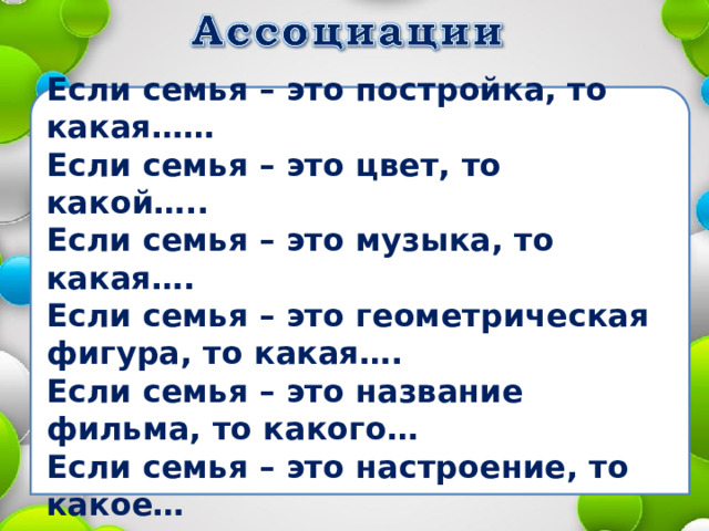 Если семья – это постройка, то какая…… Если семья – это цвет, то какой….. Если семья – это музыка, то какая…. Если семья – это геометрическая фигура, то какая…. Если семья – это название фильма, то какого… Если семья – это настроение, то какое… 