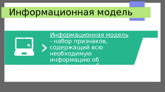 Информационная модель Информационная модель - набор признаков, содержащий всю необходимую информацию об исследуемом объекте. 