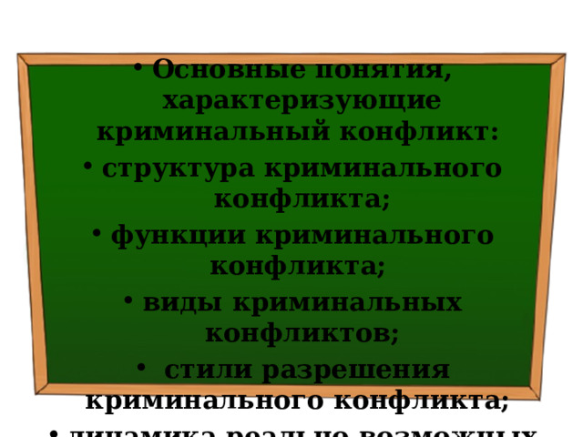 Основные понятия, характеризующие криминальный конфликт: структура криминального конфликта; функции криминального конфликта; виды криминальных конфликтов;  стили разрешения криминального конфликта; динамика реально возможных криминальных конфликтов. 