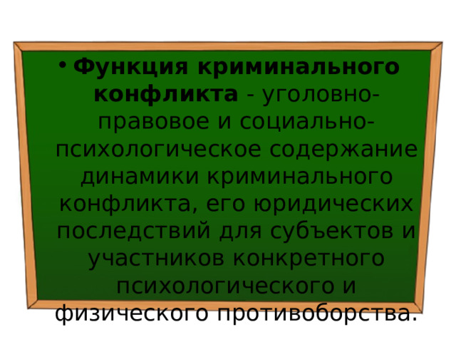 Функция криминального конфликта - уголовно-правовое и социально-психологическое содержание динамики криминального конфликта, его юридических последствий для субъектов и участников конкретного психологического и физического противоборства. 