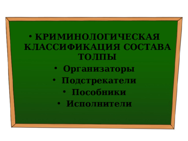  КРИМИНОЛОГИЧЕСКАЯ КЛАССИФИКАЦИЯ СОСТАВА ТОЛПЫ   Организаторы   Подстрекатели   Пособники   Исполнители 