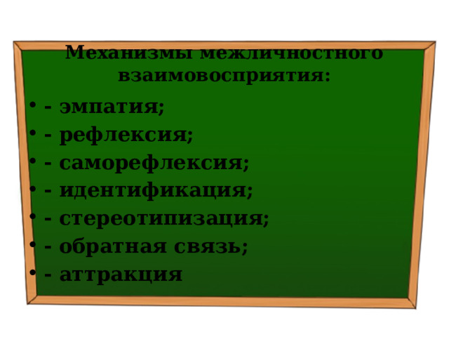 Механизмы межличностного взаимовосприятия: - эмпатия; - рефлексия; - саморефлексия; - идентификация; - стереотипизация; - обратная связь; - аттракция 