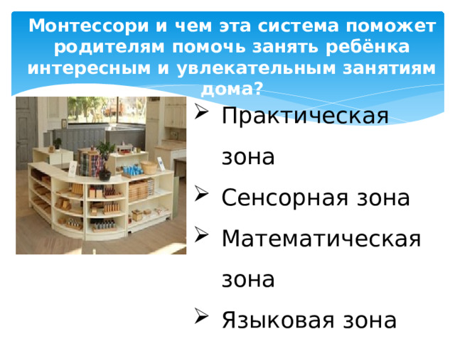 В чем особенность занятий по Монтессори и чем эта система поможет родителям помочь занять ребёнка интересным и увлекательным занятиям дома?   Практическая зона Сенсорная зона Математическая зона Языковая зона Космическая зона 
