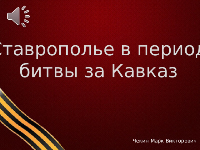 Ставрополье в период битвы за Кавказ Чекин Марк Викторович 
