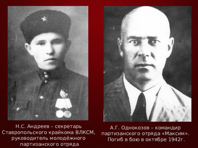 Н. С . Андреев – секретарь  Ставропольского крайкома ВЛКСМ, руководитель молодёжного партизанского отряда А.Г. Однокозов – командир партизанского отряда «Максим». Погиб в бою в октябре 1942г. 