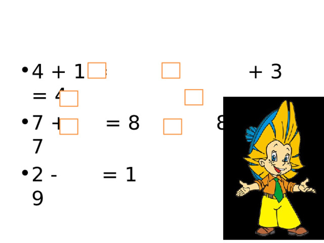 4 + 1 = + 3 = 4 7 + = 8 8 - = 7 2 - = 1 - 1 = 9 