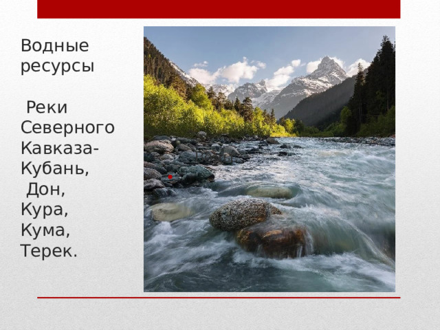 Водные ресурсы   Реки Северного Кавказа- Кубань,  Дон,  Кура,  Кума,  Терек.  Воды. , 