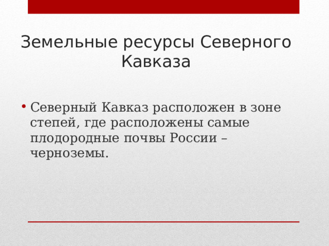 Земельные ресурсы Северного Кавказа Северный Кавказ расположен в зоне степей, где расположены самые плодородные почвы России – черноземы. 