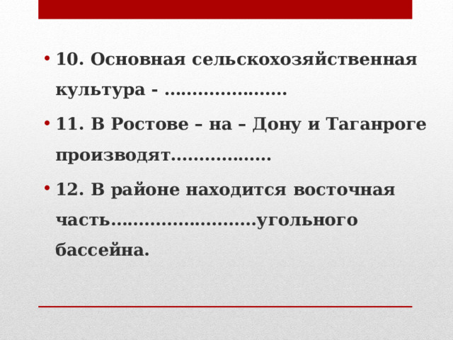 10. Основная сельскохозяйственная культура - …………………. 11. В Ростове – на – Дону и Таганроге производят……………… 12. В районе находится восточная часть……………………..угольного бассейна. 