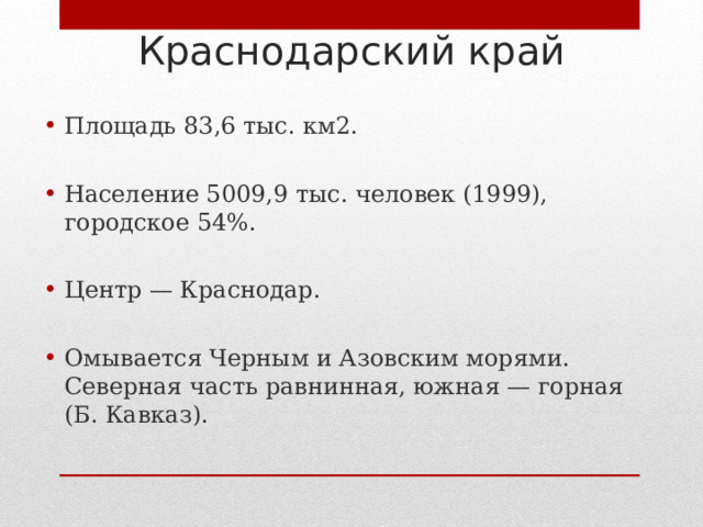 Краснодарский край Площадь 83,6 тыс. км2. Население 5009,9 тыс. человек (1999), городское 54%. Центр — Краснодар.  Омывается Черным и Азовским морями. Северная часть равнинная, южная — горная (Б. Кавказ).  