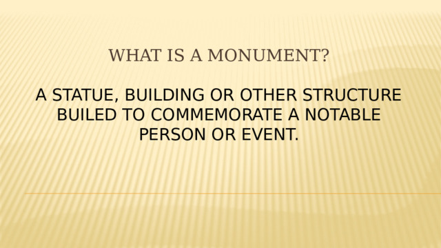 WHAT IS A MONUMENT?   A statue, building or other structure BUILed to commemorate a notable person or event.    
