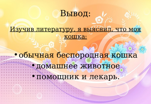 Вывод: Изучив литературу, я выяснил, что моя кошка:  обычная беспородная кошка домашнее животное помощник и лекарь.  
