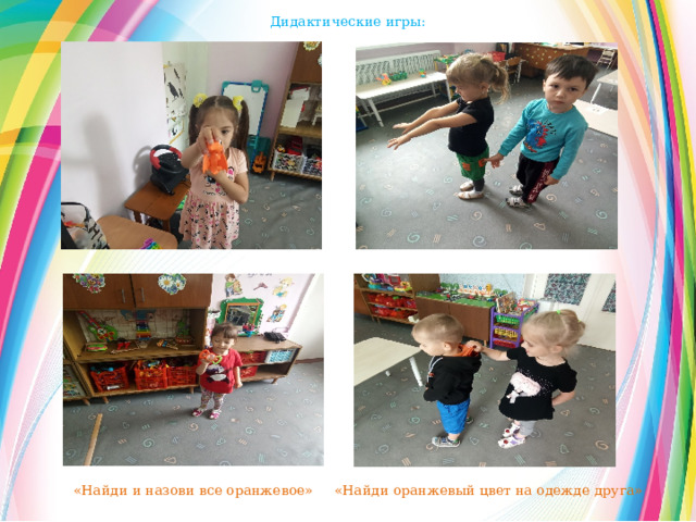 Дидактические игры: «Найди и назови все оранжевое» «Найди оранжевый цвет на одежде друга» 