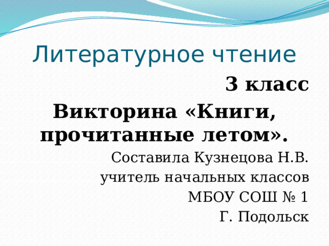 Литературное чтение 3 класс Викторина «Книги, прочитанные летом». Составила Кузнецова Н.В. учитель начальных классов МБОУ СОШ № 1 Г. Подольск 