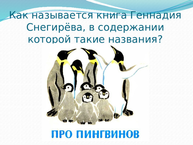 Как называется книга Геннадия Снегирёва, в содержании которой такие названия? Любопытные Забияки Хитрый поморник К морю Морской леопард Камушки До свидания! 