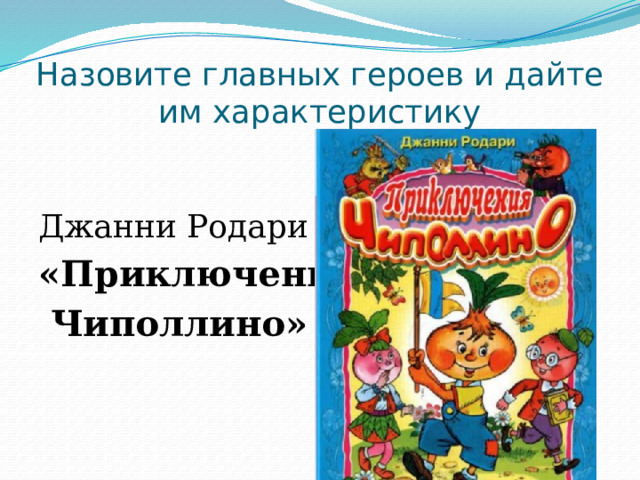 Назовите главных героев и дайте им характеристику Джанни Родари «Приключения  Чиполлино» 