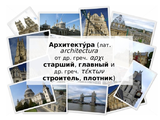Архитекту́ра ( лат . architectura  от др. греч . αρχι  старший , главный и др. греч.  τέκτων  строитель , плотник ) 