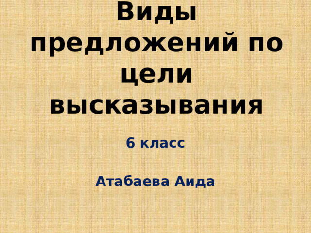 Виды предложений по цели высказывания 6 класс  Атабаева Аида 