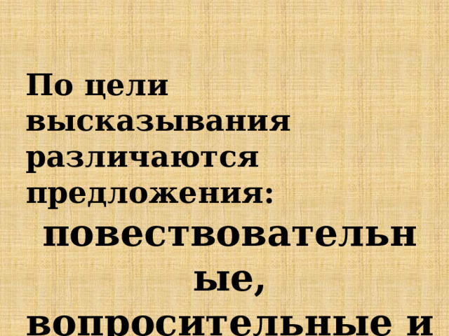 По цели высказывания различаются предложения: повествовательные, вопросительные и побудительные. 