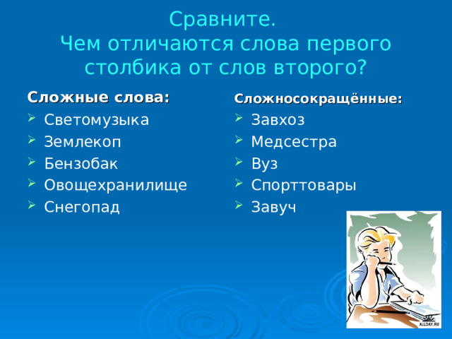 Сравните.  Чем отличаются слова первого столбика от слов второго? Сложные слова: Сложносокращённые: Светомузыка Землекоп Бензобак Овощехранилище Снегопад  Завхоз Медсестра Вуз Спорттовары Завуч 