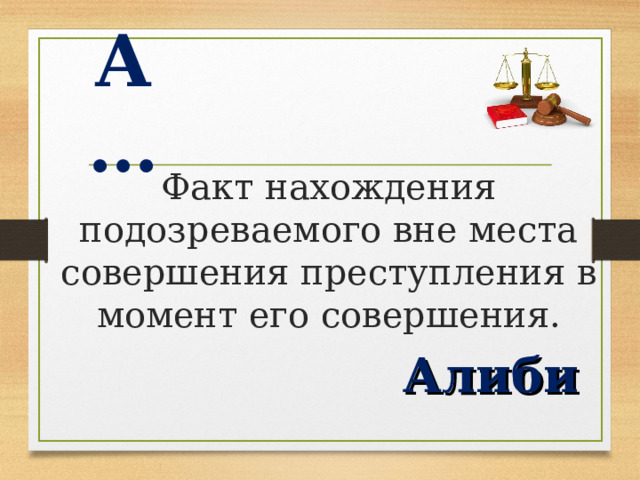 А … Факт нахождения подозреваемого вне места совершения преступления в момент его совершения. Алиби  