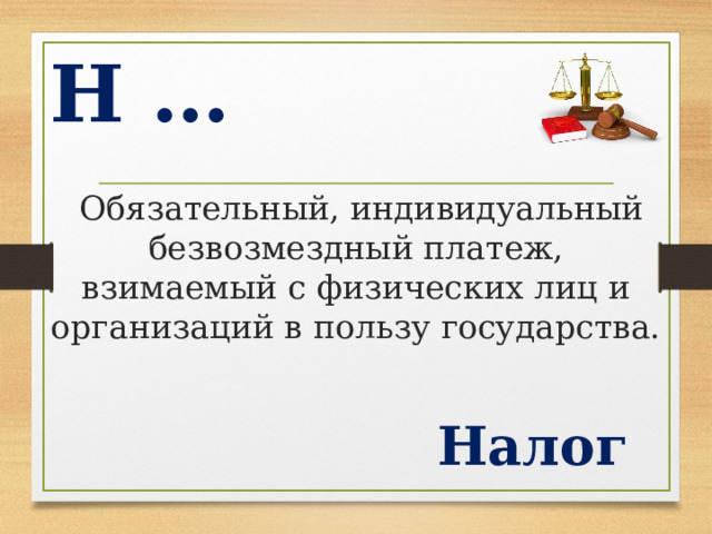Н …  Обязательный, индивидуальный безвозмездный платеж, взимаемый с физических лиц и организаций в пользу государства. Налог  
