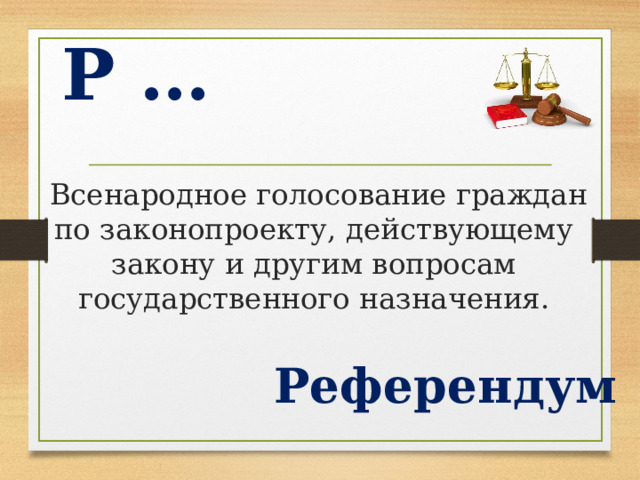 Р …  Всенародное голосование граждан по законопроекту, действующему закону и другим вопросам государственного назначения. Референдум  