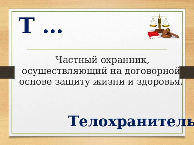 Т …  Частный охранник, осуществляющий на договорной основе защиту жизни и здоровья. Телохранитель  