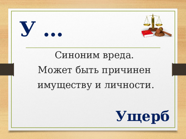 У …  Синоним вреда. Может быть причинен  имуществу и личности. Ущерб  