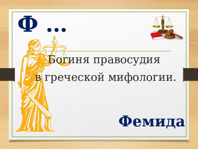 Ф … Богиня правосудия  в греческой мифологии. Фемида  