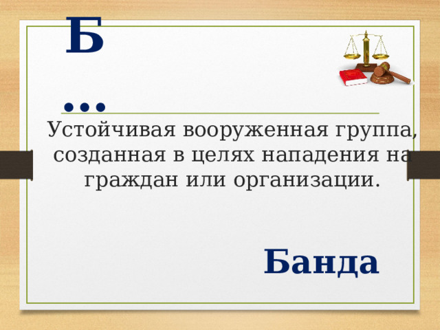 Б … Устойчивая вооруженная группа, созданная в целях нападения на граждан или организации. Банда  
