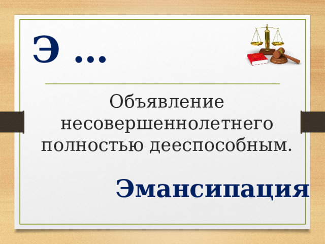Э … Объявление несовершеннолетнего полностью дееспособным. Эмансипация  