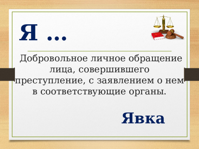 Я …  Добровольное личное обращение лица, совершившего преступление, с заявлением о нем в соответствующие органы. Явка  