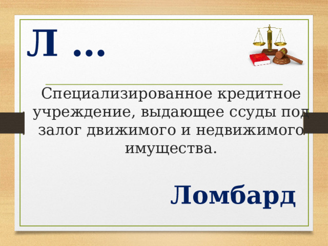 Л … Специализированное кредитное учреждение, выдающее ссуды под залог движимого и недвижимого имущества. Ломбард  