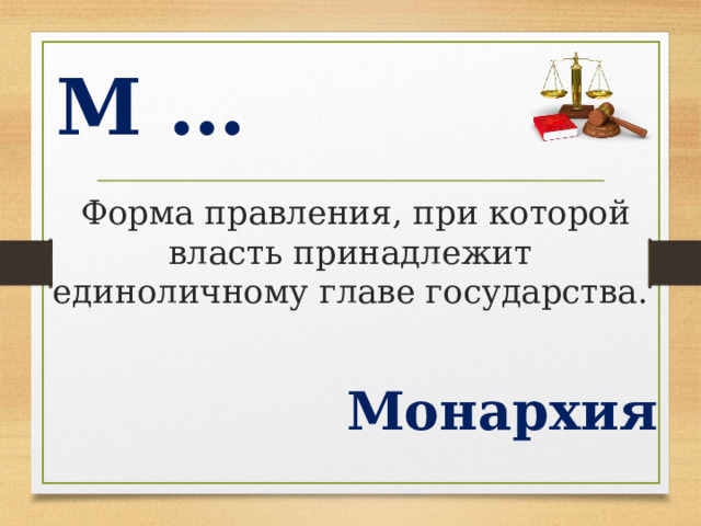 М …  Форма правления, при которой власть принадлежит единоличному главе государства. Монархия  