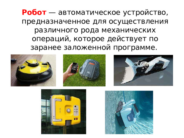  Робот  — автоматическое устройство, предназначенное для осуществления различного рода механических операций, которое действует по заранее заложенной программе. 