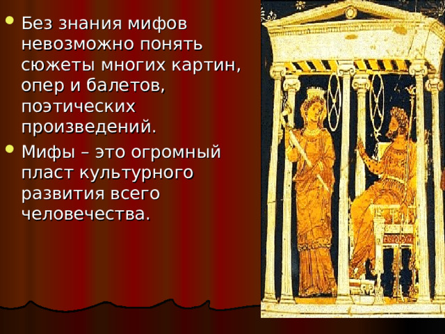 Без знания мифов невозможно понять сюжеты многих картин, опер и балетов, поэтических произведений. Мифы – это огромный пласт культурного развития всего человечества. 