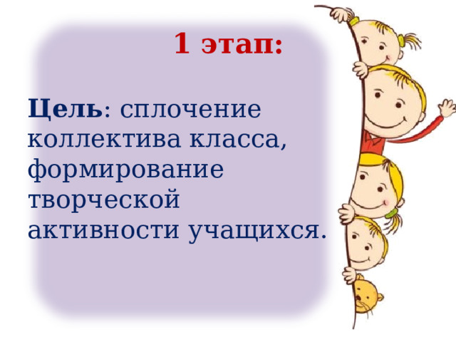 1 этап:  Цель : сплочение коллектива класса, формирование творческой активности учащихся. 