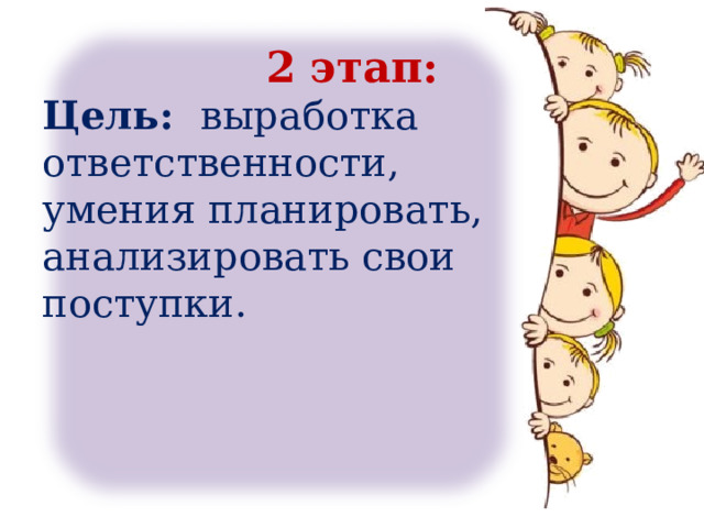2 этап: Цель: выработка ответственности, умения планировать, анализировать свои поступки. 