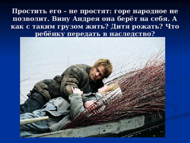 Простить его – не простят: горе народное не позволит. Вину Андрея она берёт на себя. А как с таким грузом жить? Дитя рожать? Что ребёнку передать в наследство? 