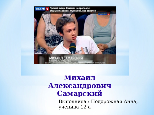  Михаил Александрович Самарский  Выполнила : Подорожная Анна, ученица 12 а 