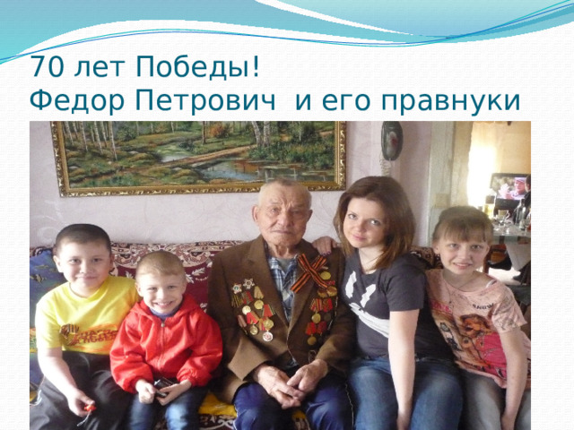 70 лет Победы!  Федор Петрович и его правнуки 