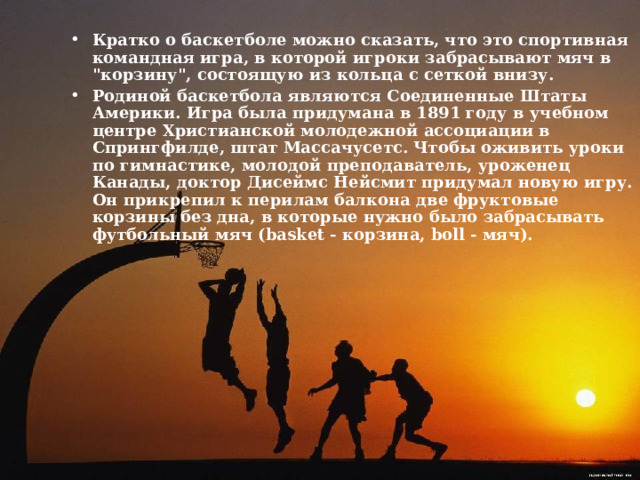 Кратко о баскетболе можно сказать, что это спортивная командная игра, в которой игроки забрасывают мяч в 