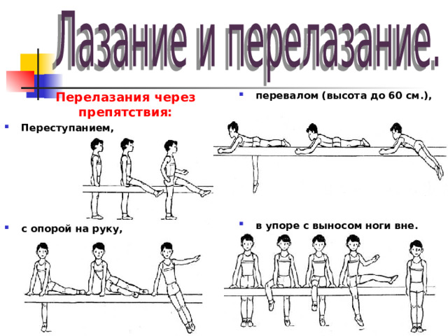 Перелазания через препятствия: Переступанием,       с опорой на руку, перевалом (высота до 60 см.),         в упоре с выносом ноги вне. 
