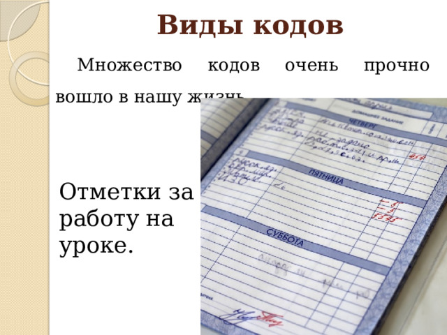Виды кодов Множество кодов очень прочно вошло в нашу жизнь. Отметки за работу на уроке.