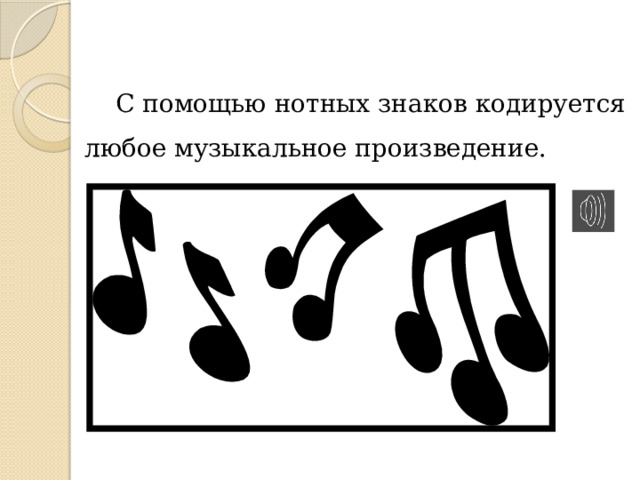 С помощью нотных знаков кодируется любое музыкальное произведение.