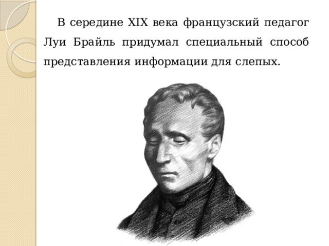 В середине XIX века французский педагог Луи Брайль придумал специальный способ представления информации для слепых.