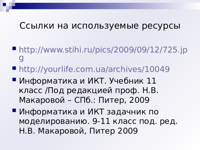 Ссылки на используемые ресурсы http://www.stihi.ru/pics/2009/09/12/725.jpg http://yourlife.com.ua/archives/10049 Информатика и ИКТ. Учебник 11 класс /Под редакцией проф. Н.В. Макаровой – СПб.: Питер, 2009 Информатика и ИКТ задачник по моделированию. 9-11 класс под. ред. Н.В. Макаровой, Питер 2009  